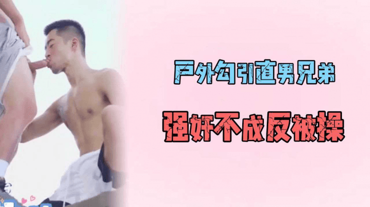 户外勾引直男兄弟，强奸不成反被操